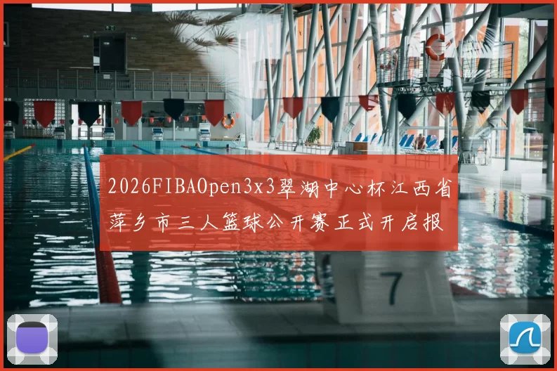 2026FIBAOpen3x3翠湖中心杯江西省萍乡市三人篮球公开赛正式开启报名通道