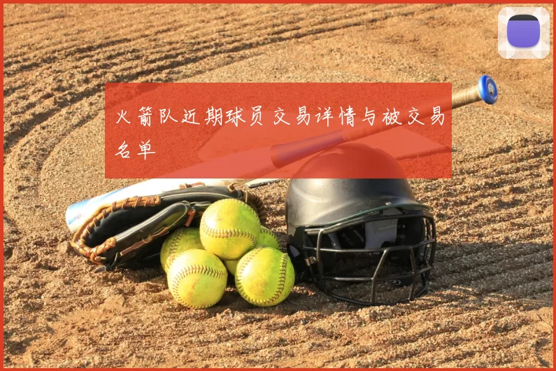 火箭队近期球员交易详情与被交易名单