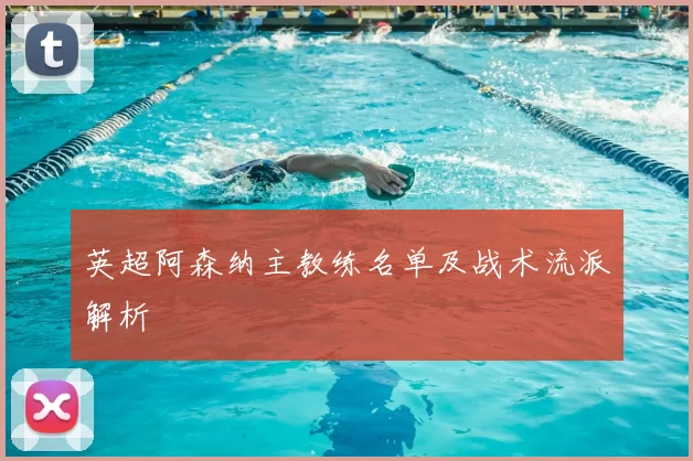 英超阿森纳主教练名单及战术流派解析