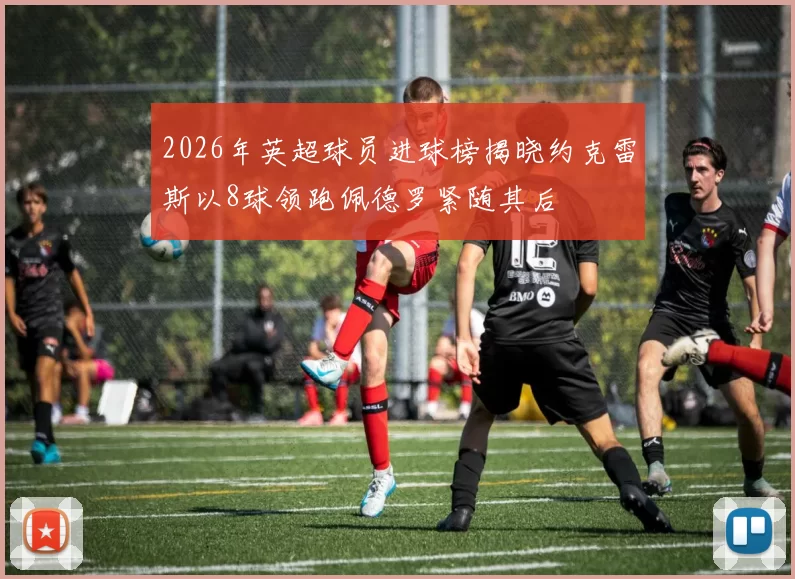 2026年英超球员进球榜揭晓约克雷斯以8球领跑佩德罗紧随其后