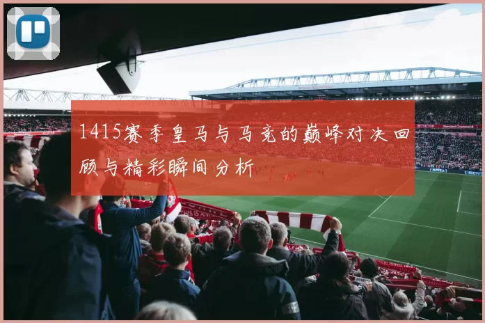 1415赛季皇马与马竞的巅峰对决回顾与精彩瞬间分析