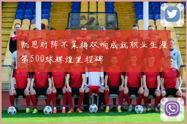 凯恩对阵不莱梅双响成就职业生涯第500球辉煌里程碑
