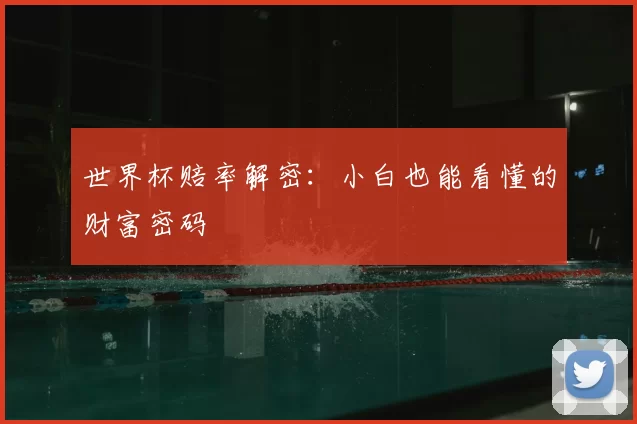 世界杯赔率解密：小白也能看懂的财富密码