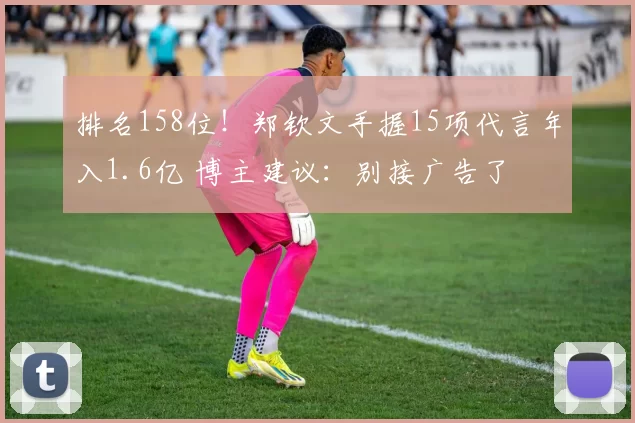 排名158位！郑钦文手握15项代言年入1.6亿 博主建议：别接广告了