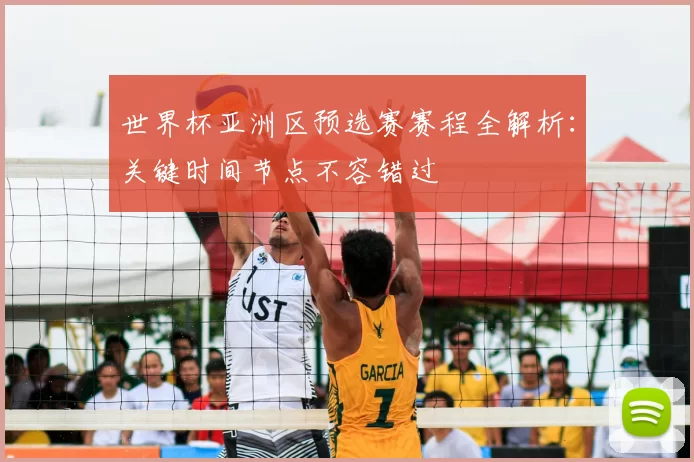 世界杯亚洲区预选赛赛程全解析：关键时间节点不容错过