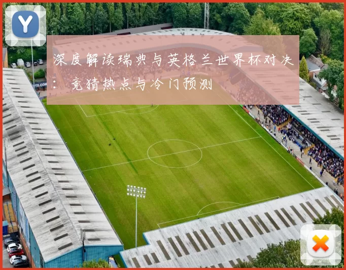 深度解读瑞典与英格兰世界杯对决：竞猜热点与冷门预测