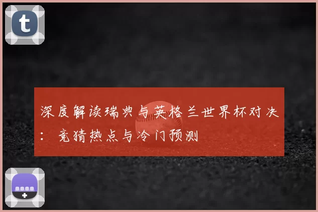 深度解读瑞典与英格兰世界杯对决：竞猜热点与冷门预测