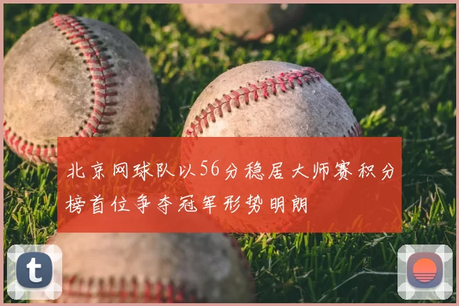 北京网球队以56分稳居大师赛积分榜首位争夺冠军形势明朗