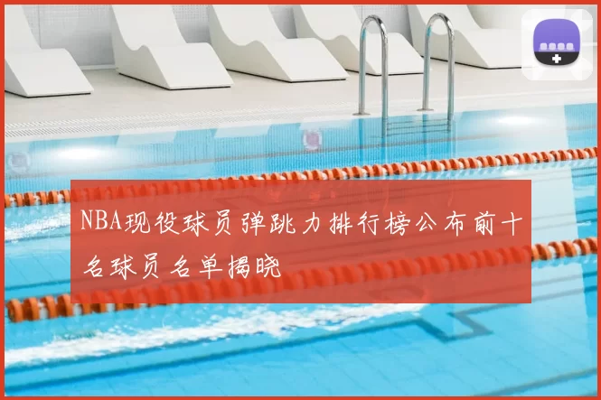 NBA现役球员弹跳力排行榜公布前十名球员名单揭晓