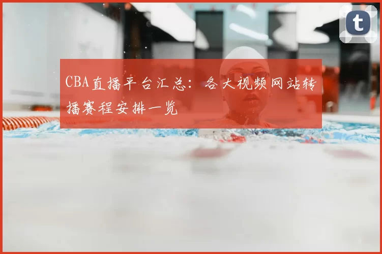CBA直播平台汇总：各大视频网站转播赛程安排一览