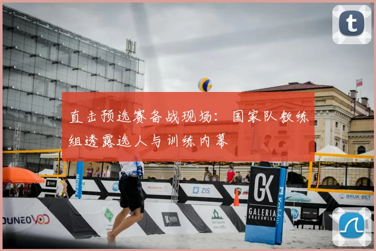 直击预选赛备战现场：国家队教练组透露选人与训练内幕
