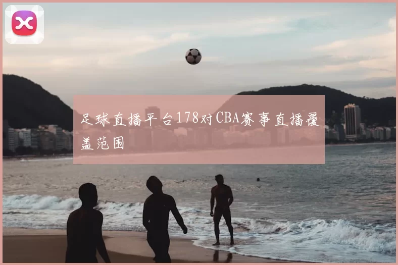 足球直播平台178对CBA赛事直播覆盖范围