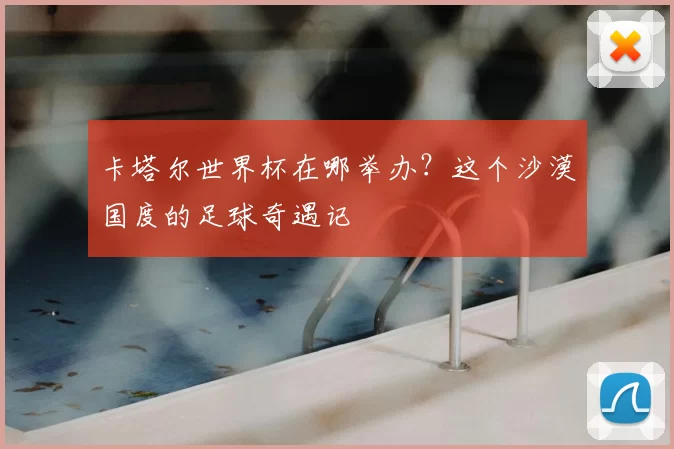 卡塔尔世界杯在哪举办?这个沙漠国度的足球奇遇记