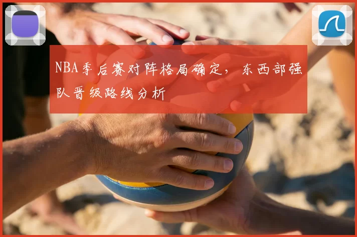 NBA季后赛对阵格局确定，东西部强队晋级路线分析