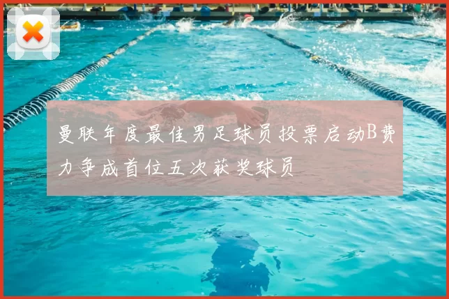 曼联年度最佳男足球员投票启动B费力争成首位五次获奖球员