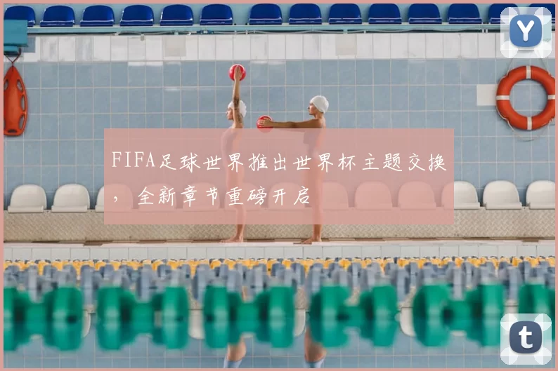 FIFA足球世界推出世界杯主题交换，全新章节重磅开启