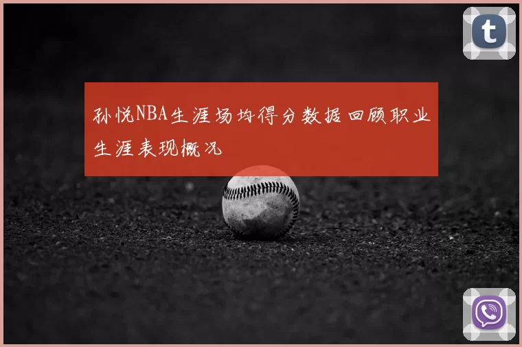 孙悦NBA生涯场均得分数据回顾职业生涯表现概况