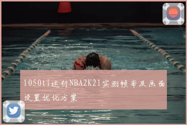 1050ti运行NBA2K21实测帧率及画面设置优化方案