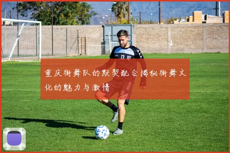 重庆街舞队的默契配合揭秘街舞文化的魅力与激情