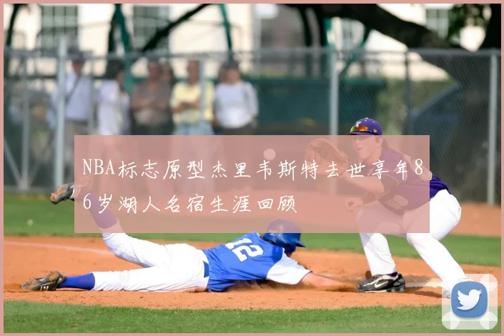 NBA标志原型杰里韦斯特去世享年86岁湖人名宿生涯回顾