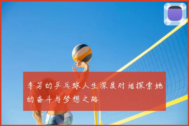李芳的乒乓球人生深度对话探索她的奋斗与梦想之路