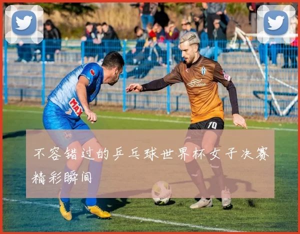 不容错过的乒乓球世界杯女子决赛精彩瞬间