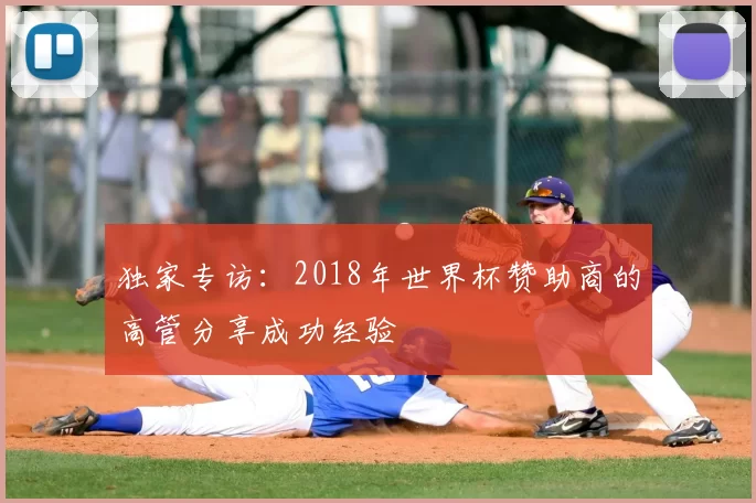 独家专访：2018年世界杯赞助商的高管分享成功经验