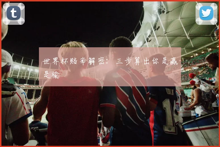 世界杯赔率解密:三步算出你是赢是输