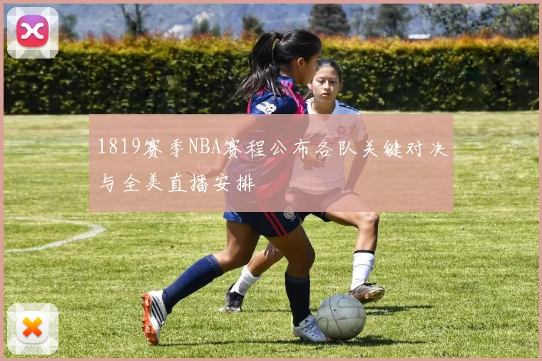 1819赛季NBA赛程公布各队关键对决与全美直播安排