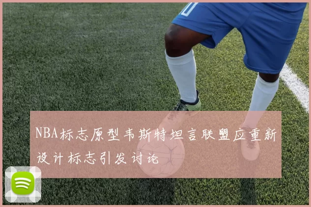 NBA标志原型韦斯特坦言联盟应重新设计标志引发讨论