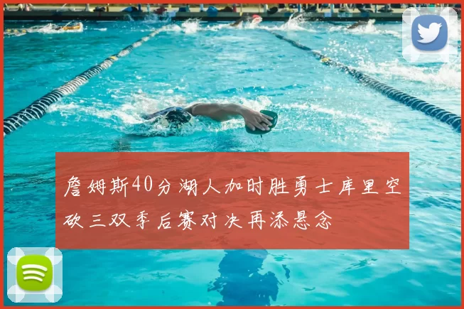 詹姆斯40分湖人加时胜勇士库里空砍三双季后赛对决再添悬念