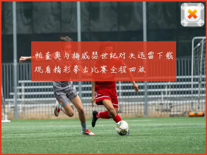 帕奎奥与梅威瑟世纪对决迅雷下载观看精彩拳击比赛全程回放