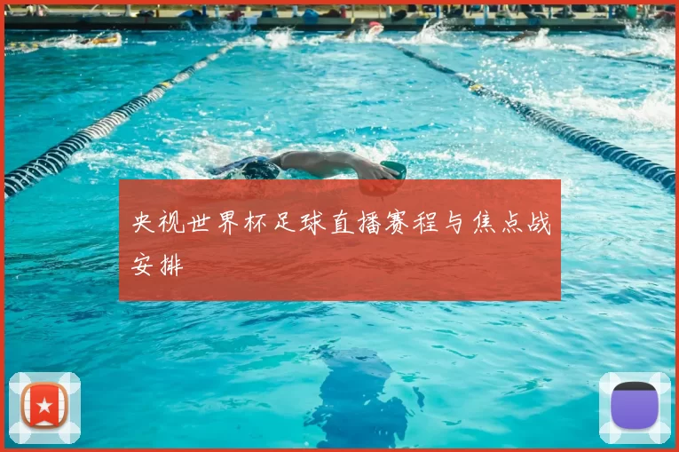 央视世界杯足球直播赛程与焦点战安排