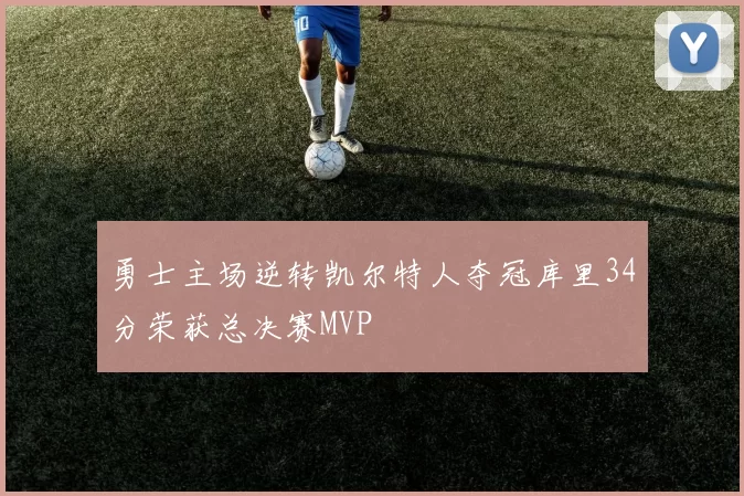 勇士主场逆转凯尔特人夺冠库里34分荣获总决赛MVP