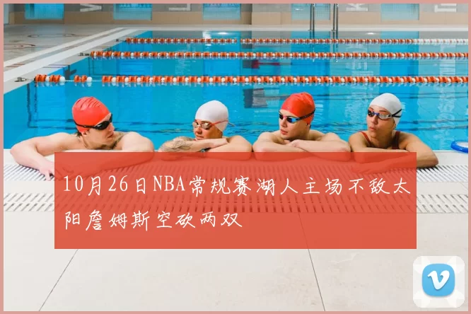 10月26日NBA常规赛湖人主场不敌太阳詹姆斯空砍两双