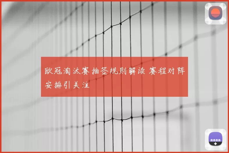 欧冠淘汰赛抽签规则解读 赛程对阵安排引关注