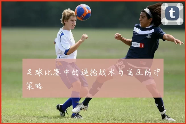 足球比赛中的逼抢战术与高压防守策略