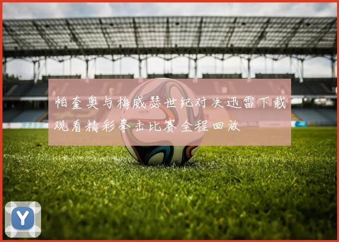 帕奎奥与梅威瑟世纪对决迅雷下载观看精彩拳击比赛全程回放