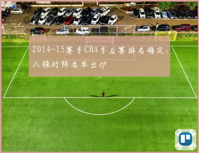 2014-15赛季CBA季后赛排名确定，八强对阵名单出炉