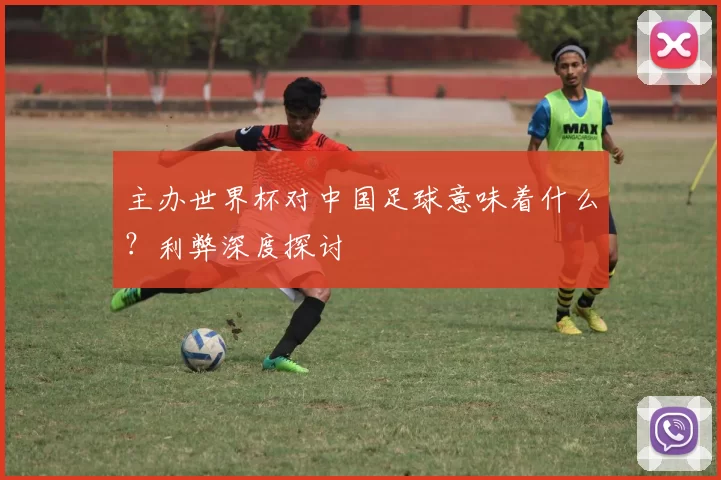 主办世界杯对中国足球意味着什么？利弊深度探讨