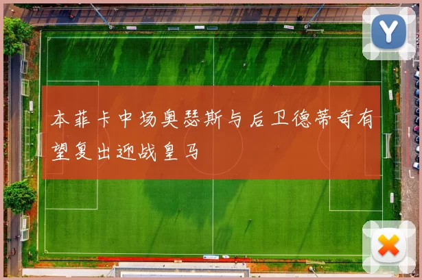 本菲卡中场奥瑟斯与后卫德蒂奇有望复出迎战皇马