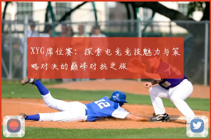 XYG席位赛：探索电竞竞技魅力与策略对决的巅峰对抗之旅