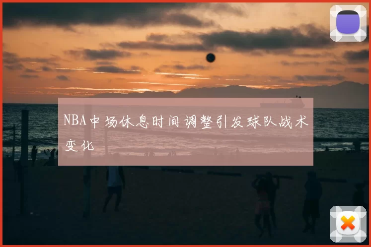 NBA中场休息时间调整引发球队战术变化