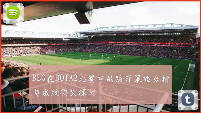 BLG在DOTA2比赛中的防守策略分析与成败得失探讨