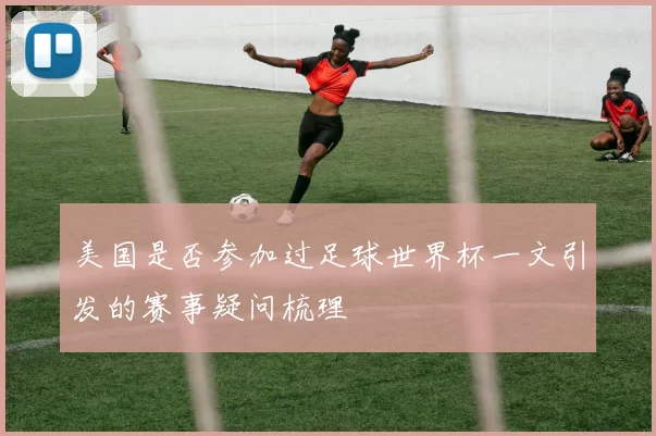 美国是否参加过足球世界杯一文引发的赛事疑问梳理
