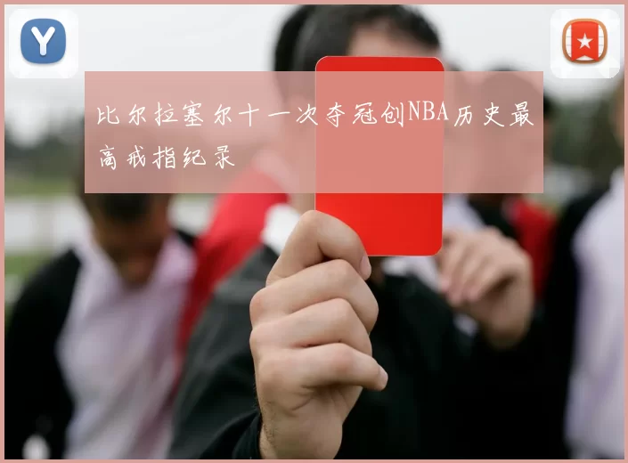 比尔拉塞尔十一次夺冠创NBA历史最高戒指纪录