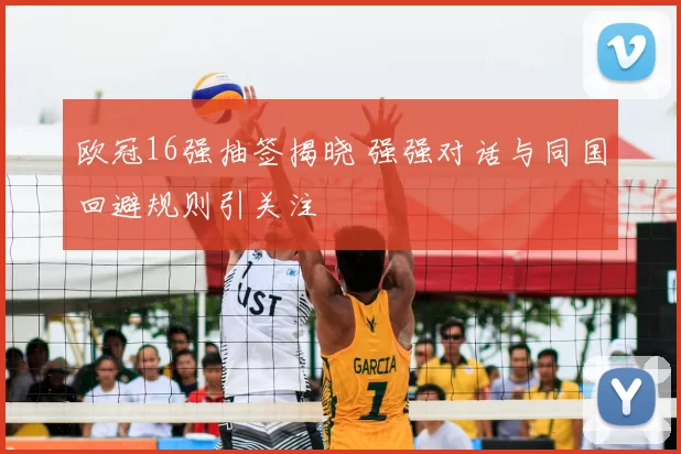 欧冠16强抽签揭晓 强强对话与同国回避规则引关注