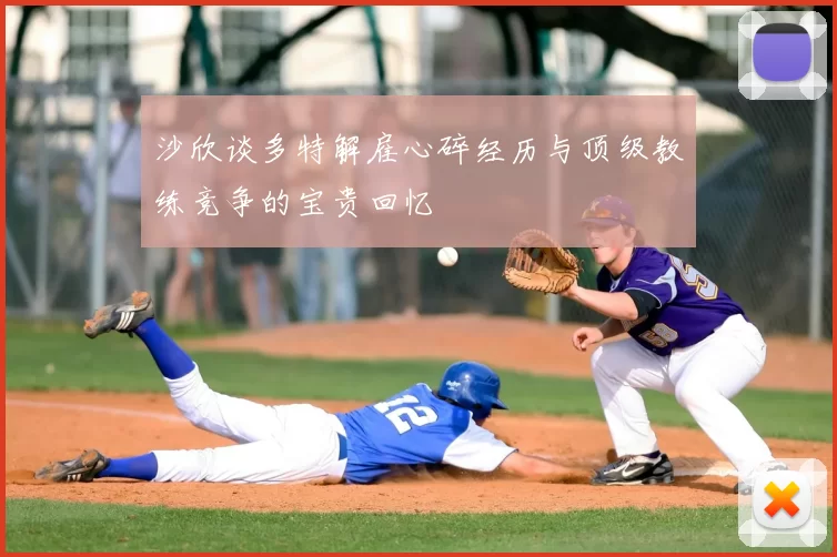 沙欣谈多特解雇心碎经历与顶级教练竞争的宝贵回忆