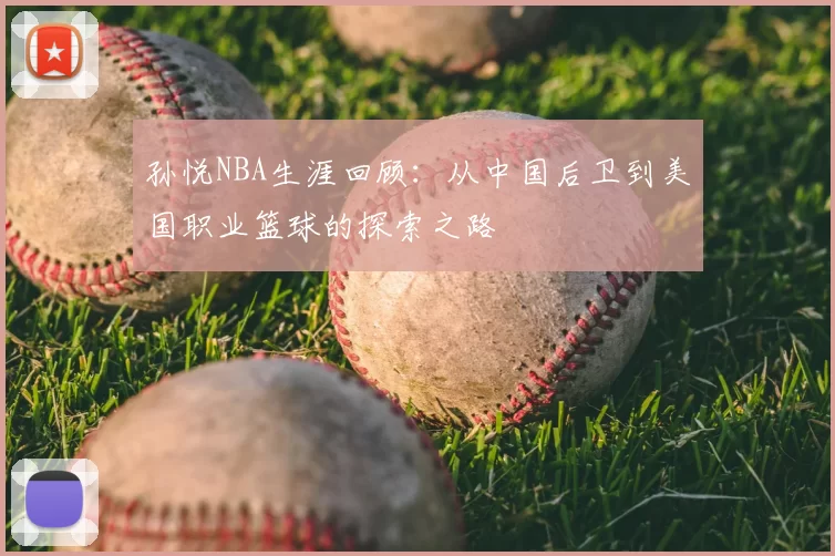 孙悦NBA生涯回顾：从中国后卫到美国职业篮球的探索之路