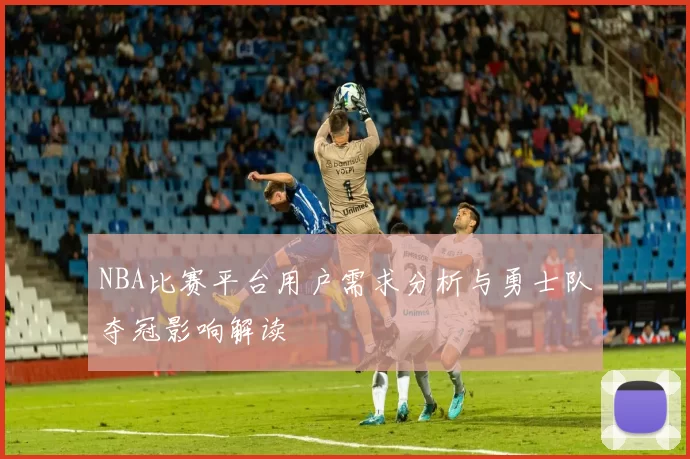 NBA比赛平台用户需求分析与勇士队夺冠影响解读